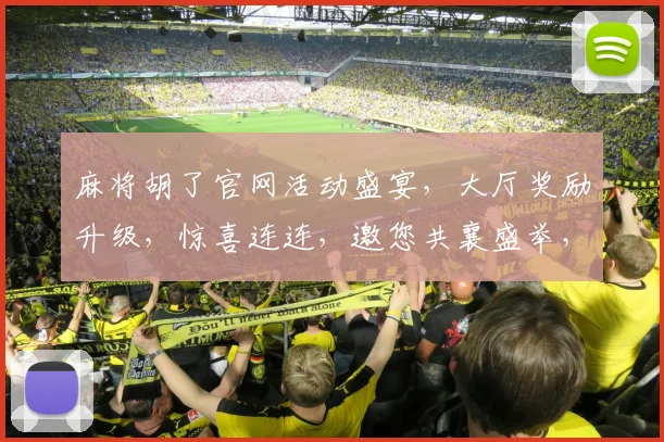麻将胡了官网活动盛宴，大厅奖励升级，惊喜连连，邀您共襄盛举，体验非凡
