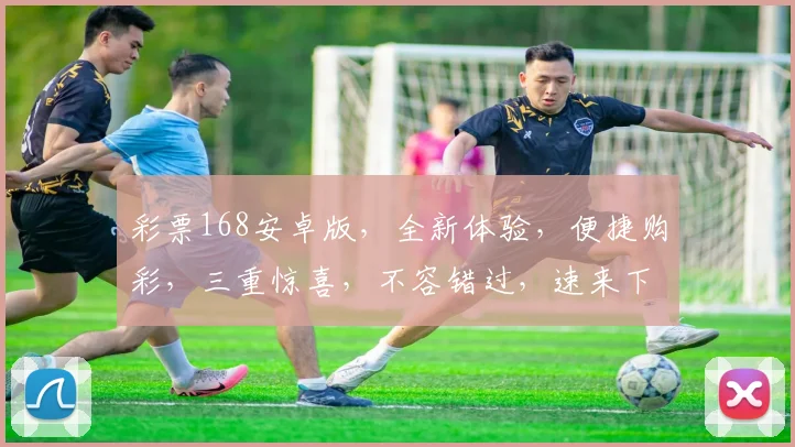 彩票168安卓版，全新体验，便捷购彩，三重惊喜，不容错过，速来下载