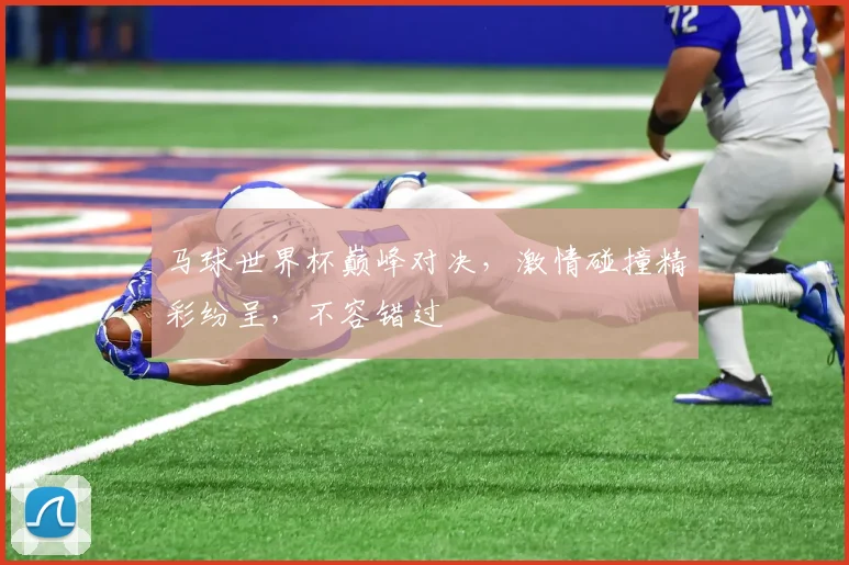 马球世界杯巅峰对决，激情碰撞精彩纷呈，不容错过