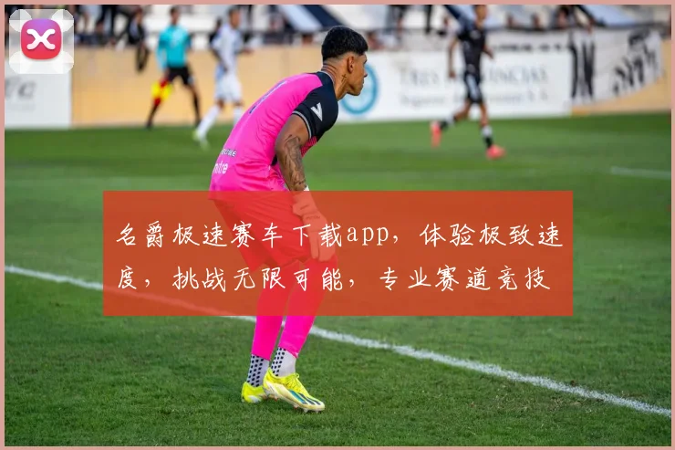 名爵极速赛车下载app，体验极致速度，挑战无限可能，专业赛道竞技，不容错过