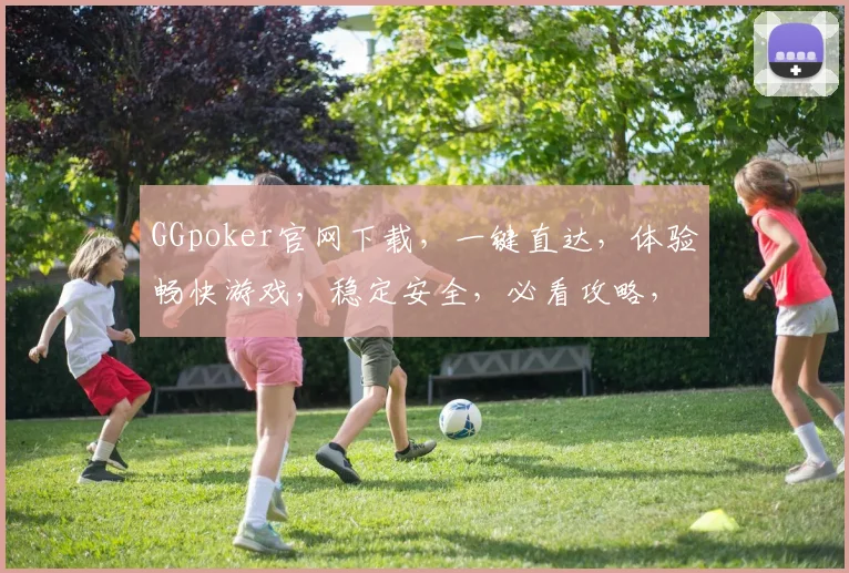 GGpoker官网下载，一键直达，体验畅快游戏，稳定安全，必看攻略，三步轻松完成