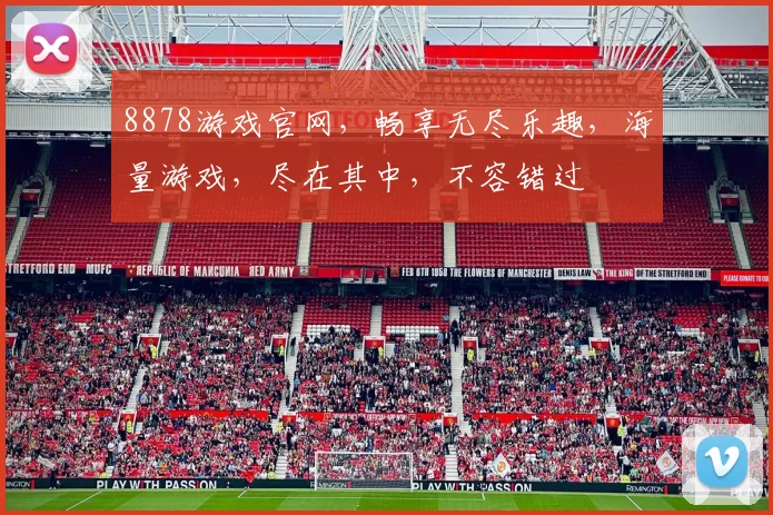 8878游戏官网，畅享无尽乐趣，海量游戏，尽在其中，不容错过