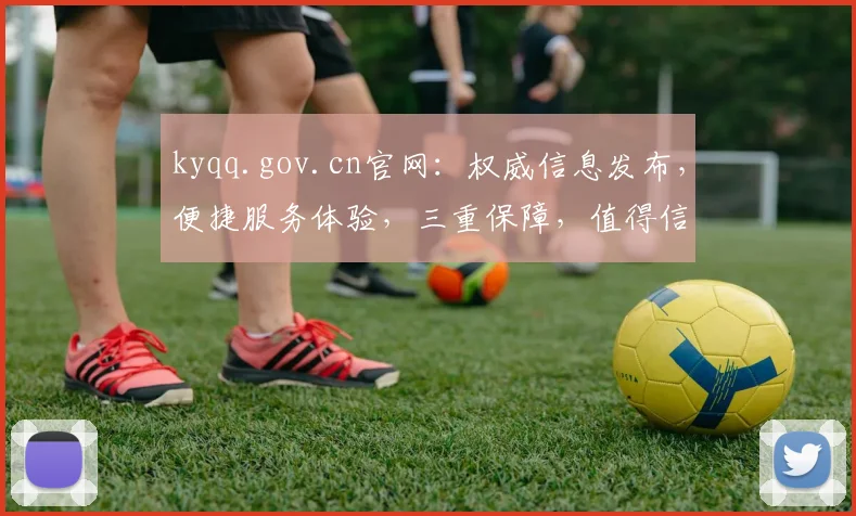 kyqq.gov.cn官网：权威信息发布，便捷服务体验，三重保障，值得信赖