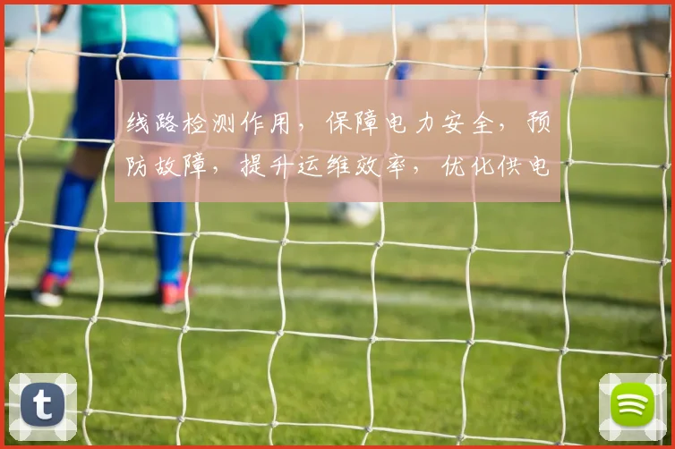 线路检测作用，保障电力安全，预防故障，提升运维效率，优化供电质量，三重保障，助力电网稳定运行。