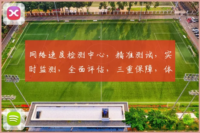 网络速度检测中心，精准测试，实时监测，全面评估，三重保障，体验无忧。