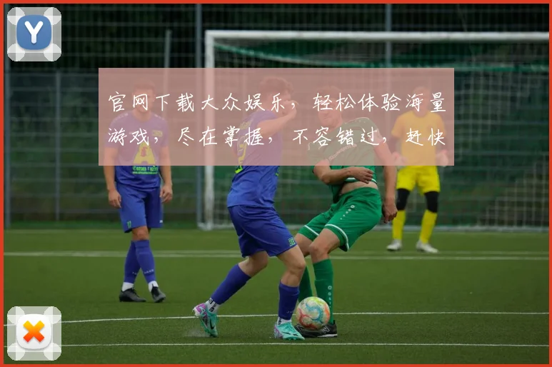 官网下载大众娱乐，轻松体验海量游戏，尽在掌握，不容错过，赶快行动