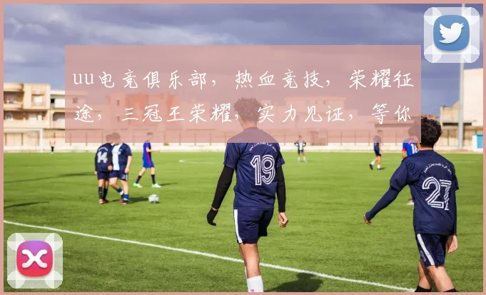 uu电竞俱乐部，热血竞技，荣耀征途，三冠王荣耀，实力见证，等你来战