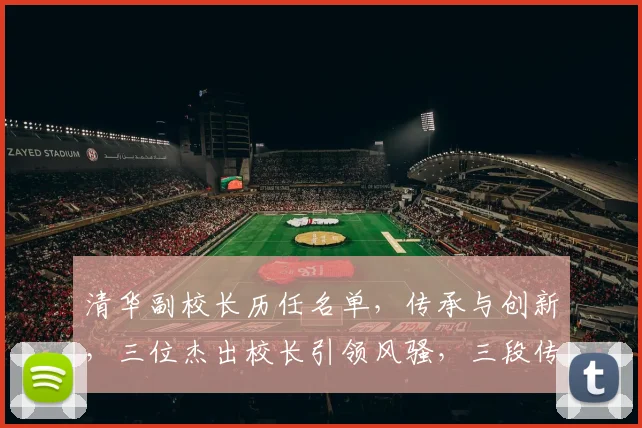 清华副校长历任名单，传承与创新，三位杰出校长引领风骚，三段传奇故事